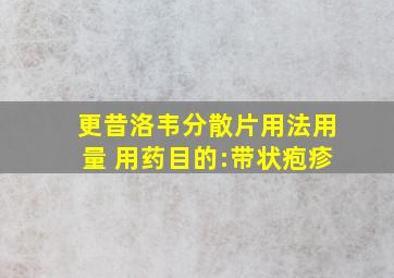 更昔洛韦分散片用法用量 用药目的:带状疱疹